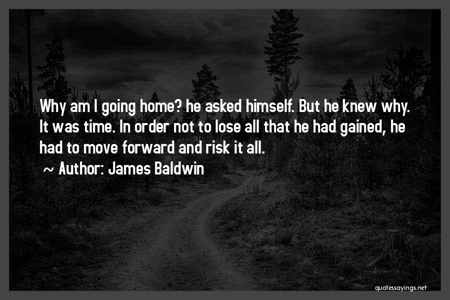 James Baldwin Quotes: Why Am I Going Home? He Asked Himself. But He Knew Why. It Was Time. In Order Not To Lose