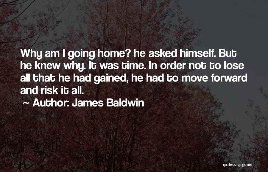 James Baldwin Quotes: Why Am I Going Home? He Asked Himself. But He Knew Why. It Was Time. In Order Not To Lose