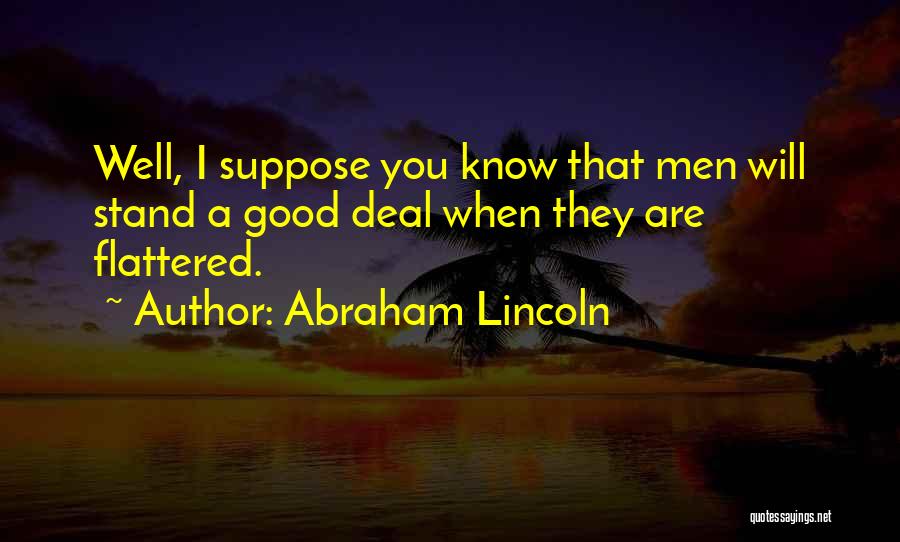 Abraham Lincoln Quotes: Well, I Suppose You Know That Men Will Stand A Good Deal When They Are Flattered.