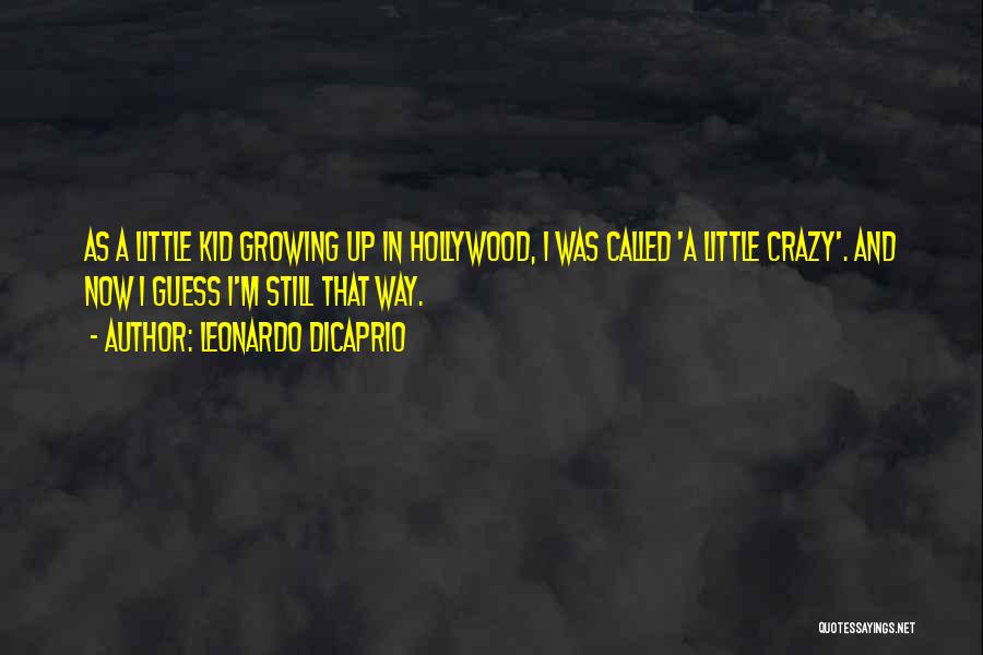 Leonardo DiCaprio Quotes: As A Little Kid Growing Up In Hollywood, I Was Called 'a Little Crazy'. And Now I Guess I'm Still