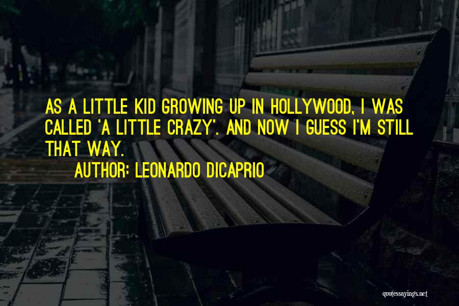 Leonardo DiCaprio Quotes: As A Little Kid Growing Up In Hollywood, I Was Called 'a Little Crazy'. And Now I Guess I'm Still