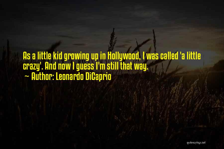 Leonardo DiCaprio Quotes: As A Little Kid Growing Up In Hollywood, I Was Called 'a Little Crazy'. And Now I Guess I'm Still