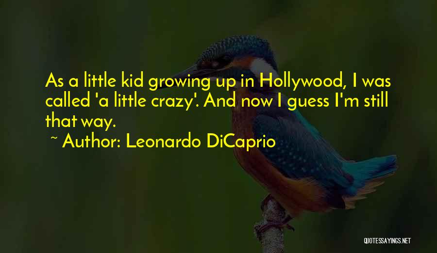 Leonardo DiCaprio Quotes: As A Little Kid Growing Up In Hollywood, I Was Called 'a Little Crazy'. And Now I Guess I'm Still