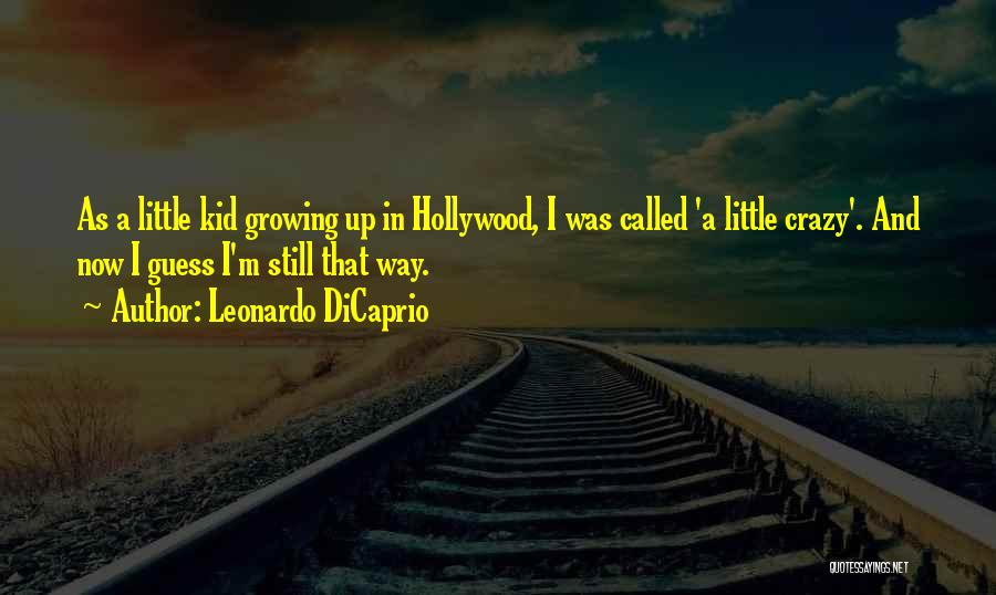 Leonardo DiCaprio Quotes: As A Little Kid Growing Up In Hollywood, I Was Called 'a Little Crazy'. And Now I Guess I'm Still