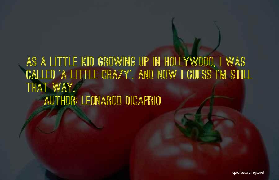 Leonardo DiCaprio Quotes: As A Little Kid Growing Up In Hollywood, I Was Called 'a Little Crazy'. And Now I Guess I'm Still