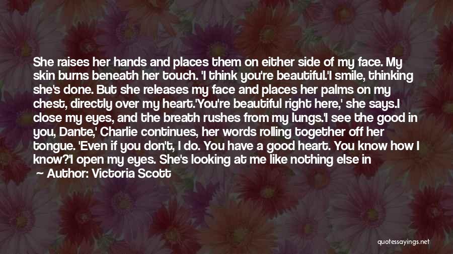 Victoria Scott Quotes: She Raises Her Hands And Places Them On Either Side Of My Face. My Skin Burns Beneath Her Touch. 'i