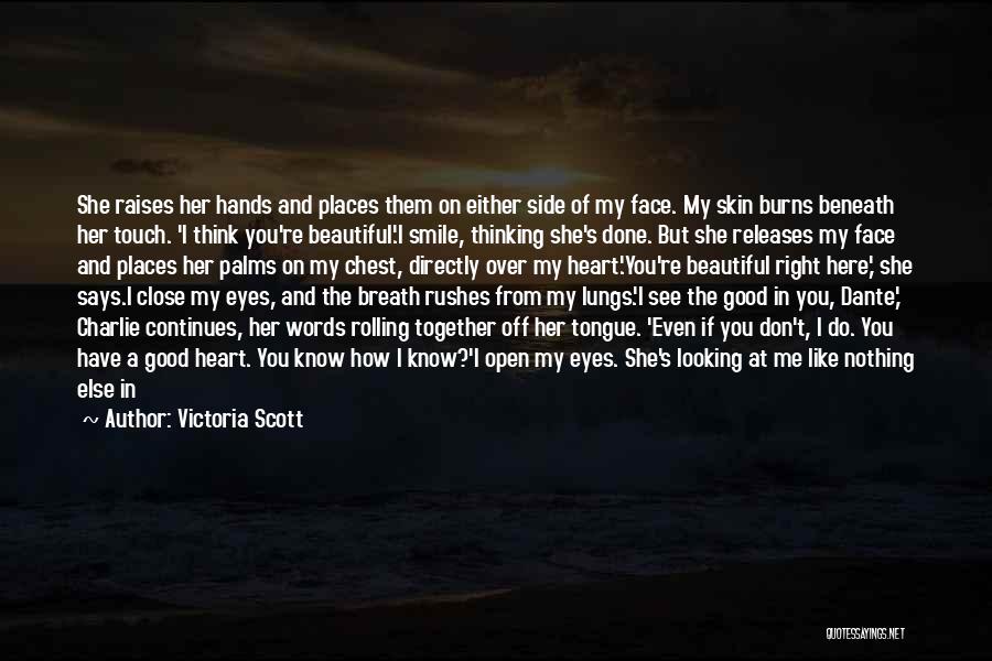 Victoria Scott Quotes: She Raises Her Hands And Places Them On Either Side Of My Face. My Skin Burns Beneath Her Touch. 'i