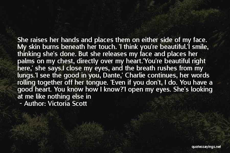 Victoria Scott Quotes: She Raises Her Hands And Places Them On Either Side Of My Face. My Skin Burns Beneath Her Touch. 'i