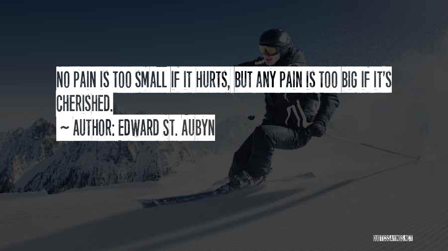 Edward St. Aubyn Quotes: No Pain Is Too Small If It Hurts, But Any Pain Is Too Big If It's Cherished.