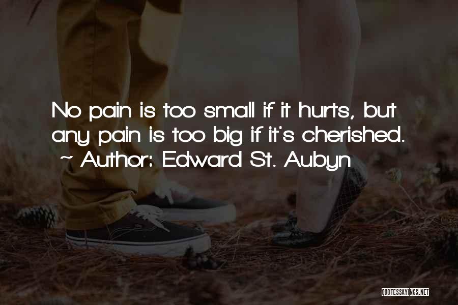 Edward St. Aubyn Quotes: No Pain Is Too Small If It Hurts, But Any Pain Is Too Big If It's Cherished.
