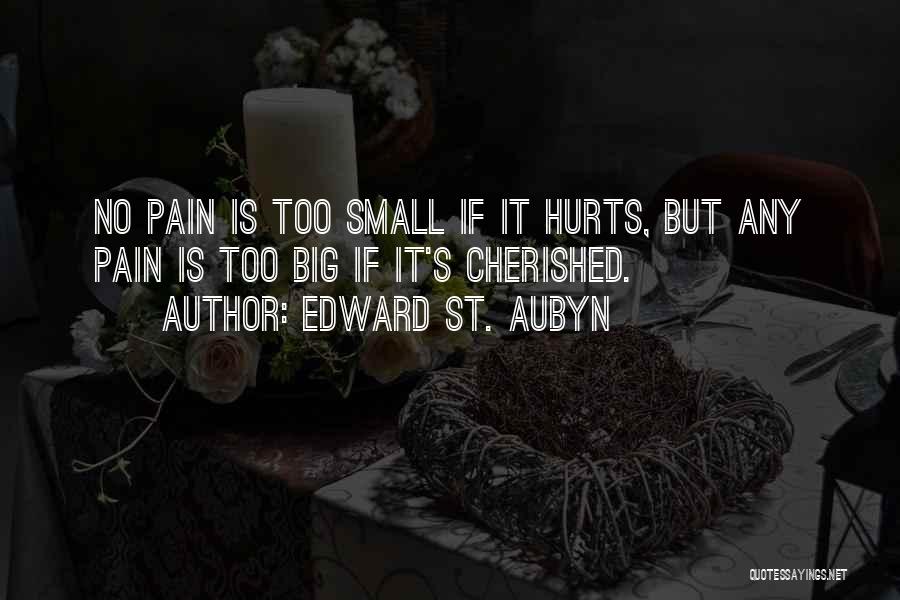 Edward St. Aubyn Quotes: No Pain Is Too Small If It Hurts, But Any Pain Is Too Big If It's Cherished.