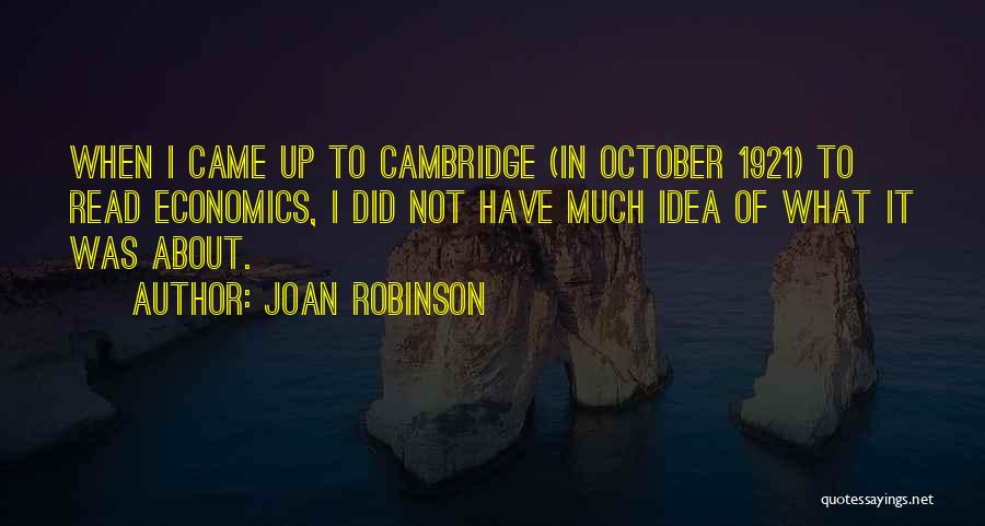 Joan Robinson Quotes: When I Came Up To Cambridge (in October 1921) To Read Economics, I Did Not Have Much Idea Of What