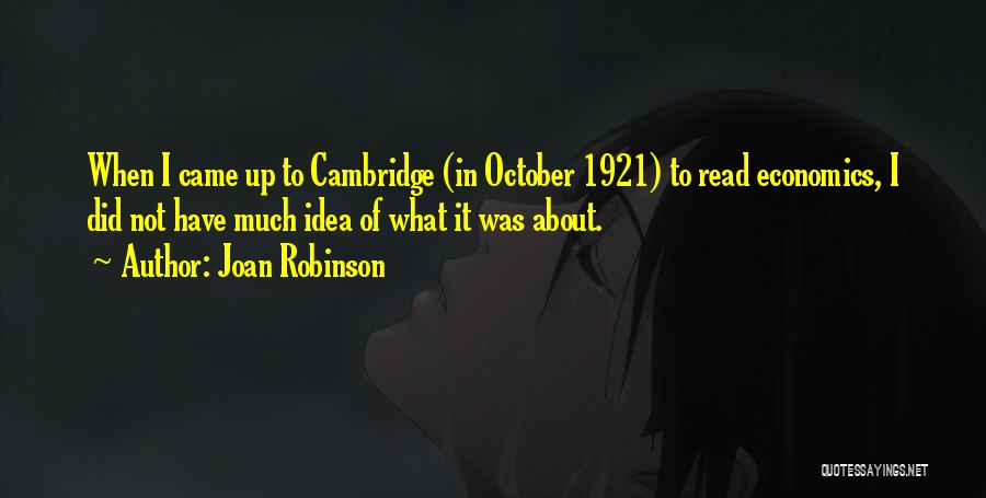 Joan Robinson Quotes: When I Came Up To Cambridge (in October 1921) To Read Economics, I Did Not Have Much Idea Of What