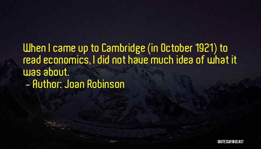 Joan Robinson Quotes: When I Came Up To Cambridge (in October 1921) To Read Economics, I Did Not Have Much Idea Of What