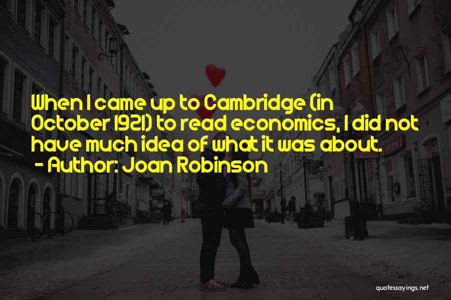 Joan Robinson Quotes: When I Came Up To Cambridge (in October 1921) To Read Economics, I Did Not Have Much Idea Of What