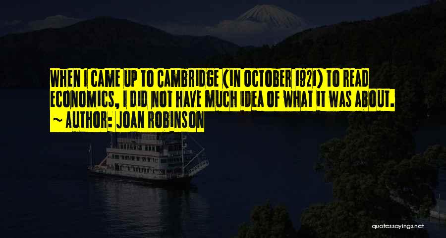 Joan Robinson Quotes: When I Came Up To Cambridge (in October 1921) To Read Economics, I Did Not Have Much Idea Of What