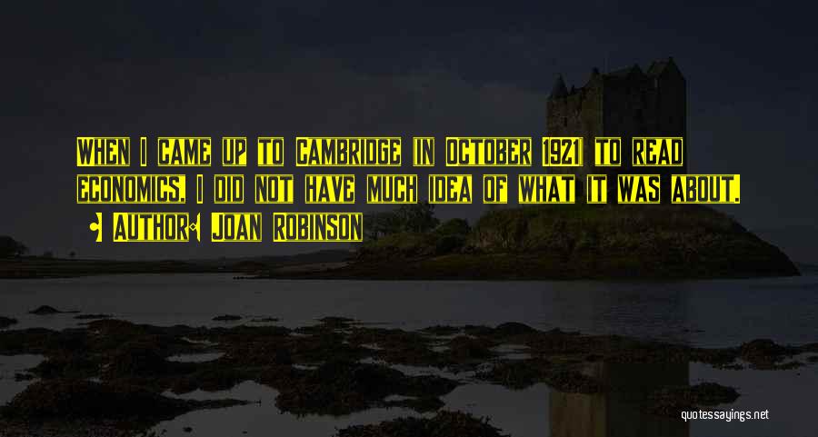 Joan Robinson Quotes: When I Came Up To Cambridge (in October 1921) To Read Economics, I Did Not Have Much Idea Of What