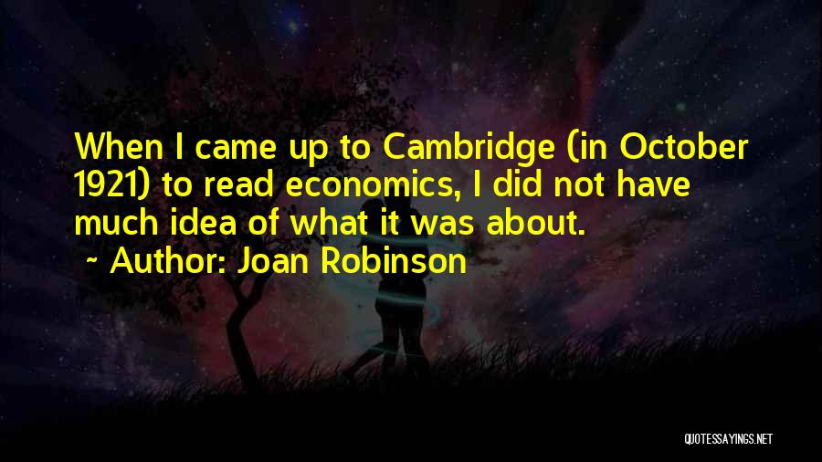 Joan Robinson Quotes: When I Came Up To Cambridge (in October 1921) To Read Economics, I Did Not Have Much Idea Of What