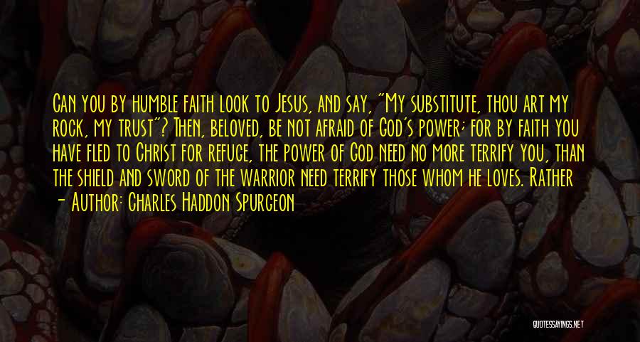 Charles Haddon Spurgeon Quotes: Can You By Humble Faith Look To Jesus, And Say, My Substitute, Thou Art My Rock, My Trust? Then, Beloved,