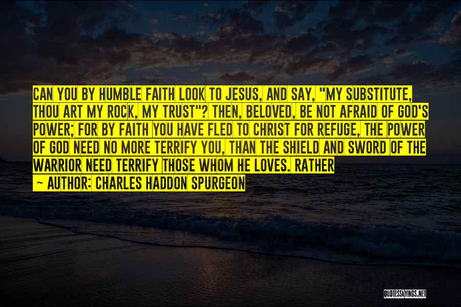 Charles Haddon Spurgeon Quotes: Can You By Humble Faith Look To Jesus, And Say, My Substitute, Thou Art My Rock, My Trust? Then, Beloved,