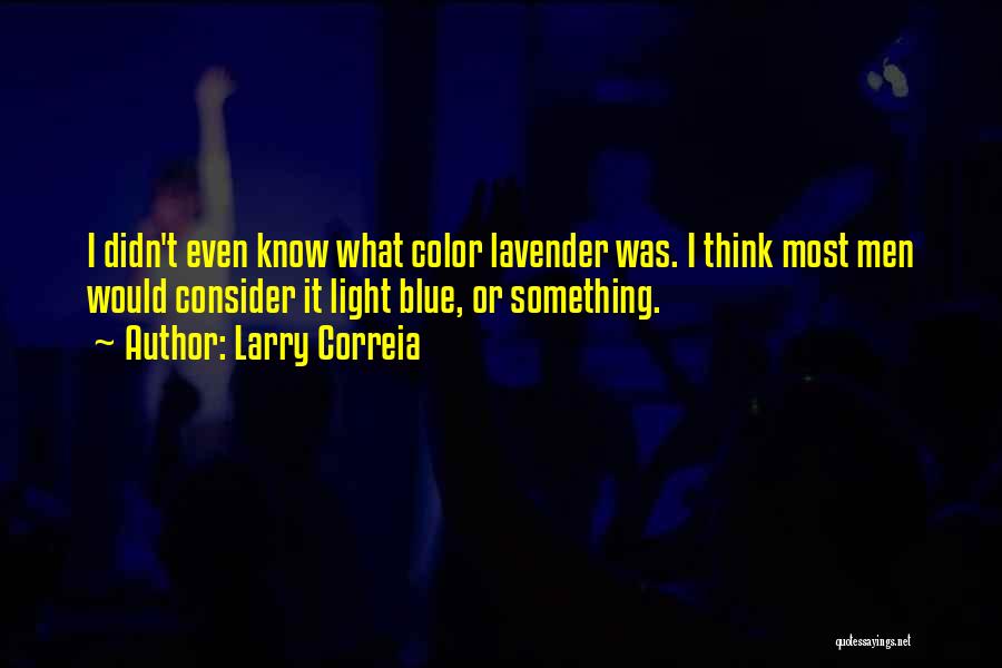 Larry Correia Quotes: I Didn't Even Know What Color Lavender Was. I Think Most Men Would Consider It Light Blue, Or Something.
