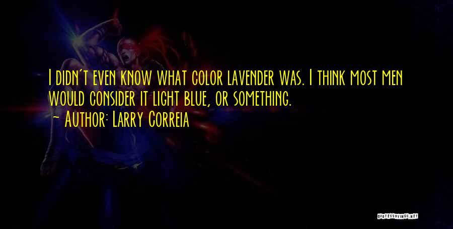 Larry Correia Quotes: I Didn't Even Know What Color Lavender Was. I Think Most Men Would Consider It Light Blue, Or Something.