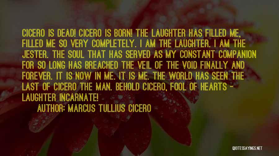 Marcus Tullius Cicero Quotes: Cicero Is Dead! Cicero Is Born! The Laughter Has Filled Me, Filled Me So Very Completely. I Am The Laughter.