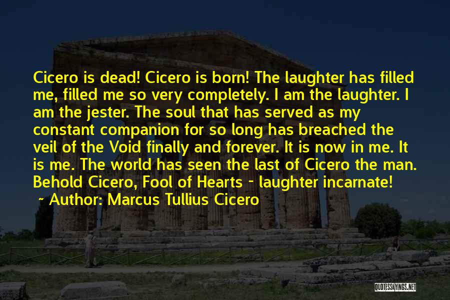 Marcus Tullius Cicero Quotes: Cicero Is Dead! Cicero Is Born! The Laughter Has Filled Me, Filled Me So Very Completely. I Am The Laughter.