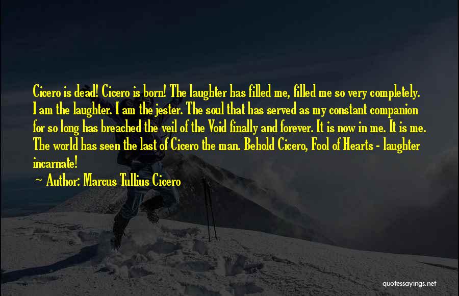 Marcus Tullius Cicero Quotes: Cicero Is Dead! Cicero Is Born! The Laughter Has Filled Me, Filled Me So Very Completely. I Am The Laughter.