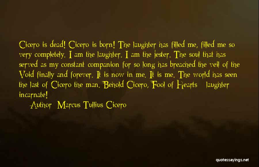 Marcus Tullius Cicero Quotes: Cicero Is Dead! Cicero Is Born! The Laughter Has Filled Me, Filled Me So Very Completely. I Am The Laughter.