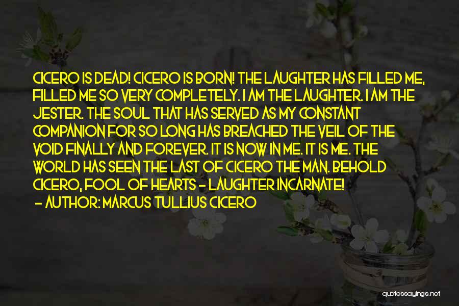 Marcus Tullius Cicero Quotes: Cicero Is Dead! Cicero Is Born! The Laughter Has Filled Me, Filled Me So Very Completely. I Am The Laughter.