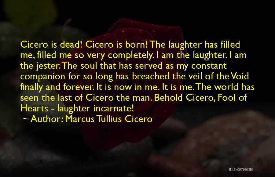 Marcus Tullius Cicero Quotes: Cicero Is Dead! Cicero Is Born! The Laughter Has Filled Me, Filled Me So Very Completely. I Am The Laughter.