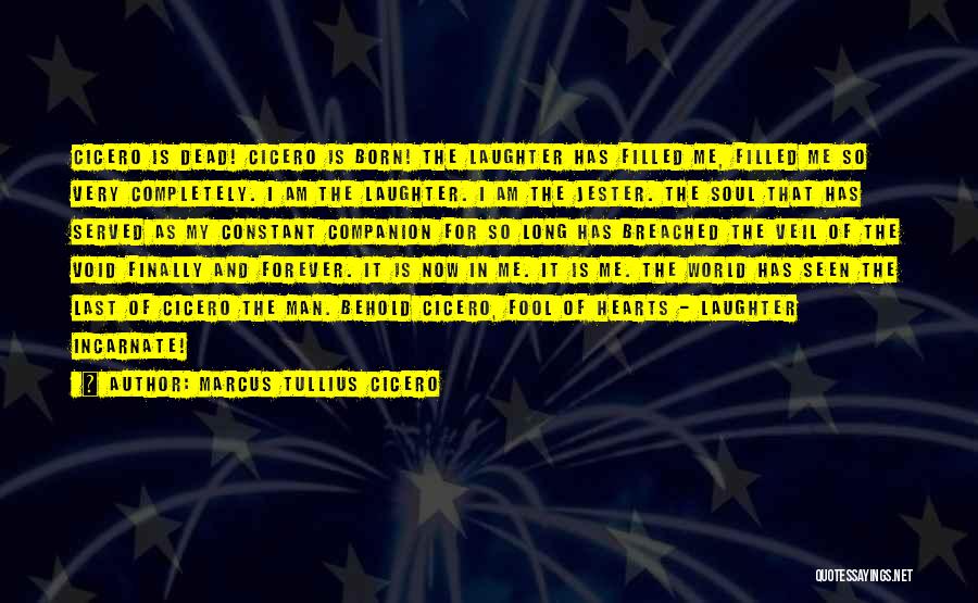 Marcus Tullius Cicero Quotes: Cicero Is Dead! Cicero Is Born! The Laughter Has Filled Me, Filled Me So Very Completely. I Am The Laughter.