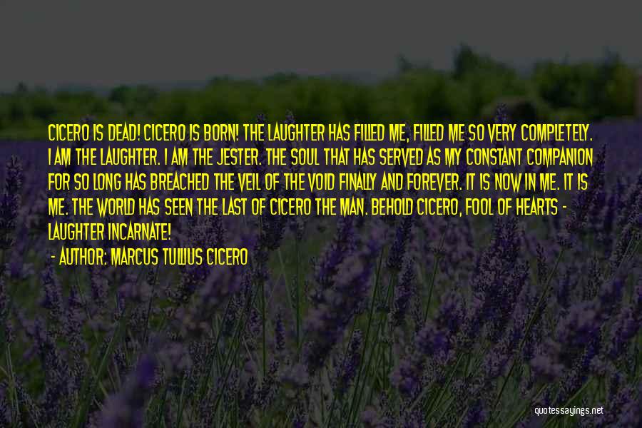 Marcus Tullius Cicero Quotes: Cicero Is Dead! Cicero Is Born! The Laughter Has Filled Me, Filled Me So Very Completely. I Am The Laughter.