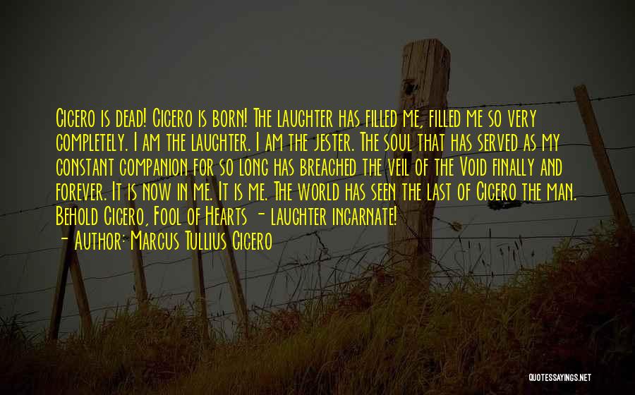 Marcus Tullius Cicero Quotes: Cicero Is Dead! Cicero Is Born! The Laughter Has Filled Me, Filled Me So Very Completely. I Am The Laughter.