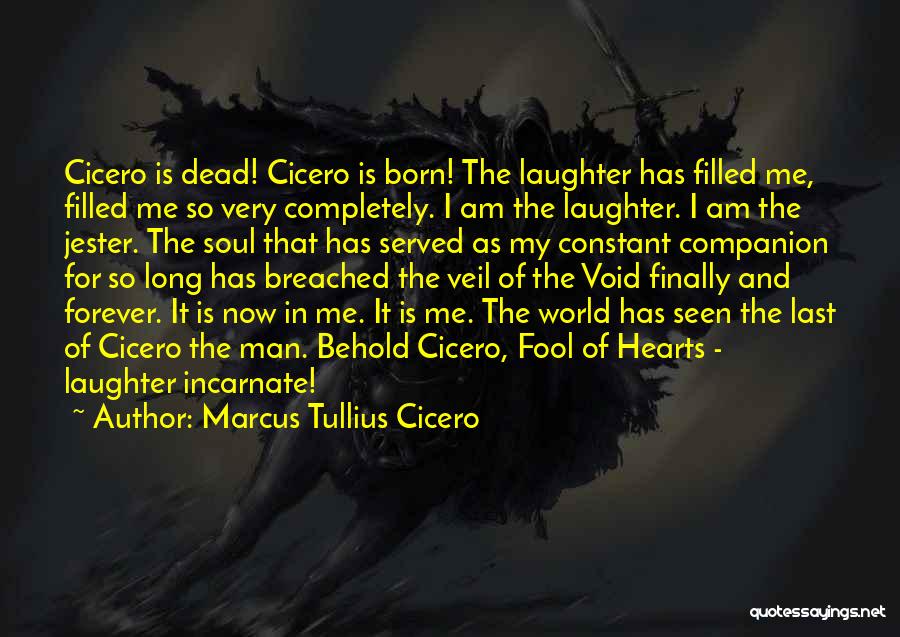 Marcus Tullius Cicero Quotes: Cicero Is Dead! Cicero Is Born! The Laughter Has Filled Me, Filled Me So Very Completely. I Am The Laughter.