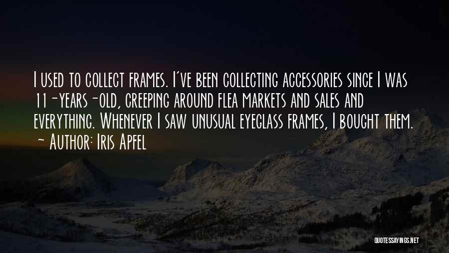 Iris Apfel Quotes: I Used To Collect Frames. I've Been Collecting Accessories Since I Was 11-years-old, Creeping Around Flea Markets And Sales And