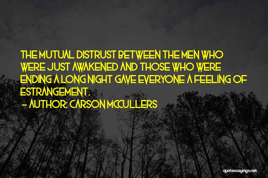 Carson McCullers Quotes: The Mutual Distrust Between The Men Who Were Just Awakened And Those Who Were Ending A Long Night Gave Everyone