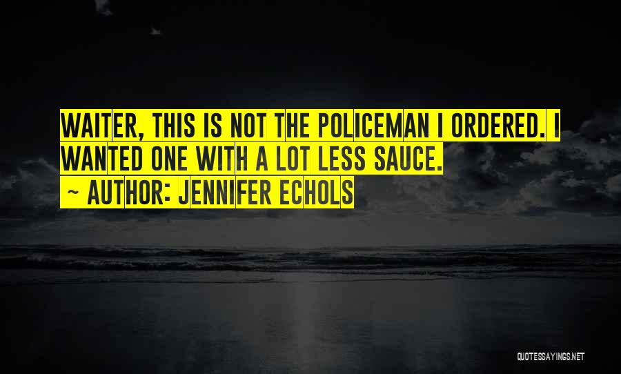 Jennifer Echols Quotes: Waiter, This Is Not The Policeman I Ordered. I Wanted One With A Lot Less Sauce.