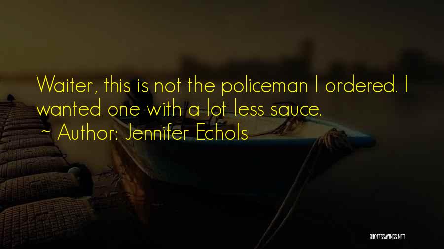 Jennifer Echols Quotes: Waiter, This Is Not The Policeman I Ordered. I Wanted One With A Lot Less Sauce.