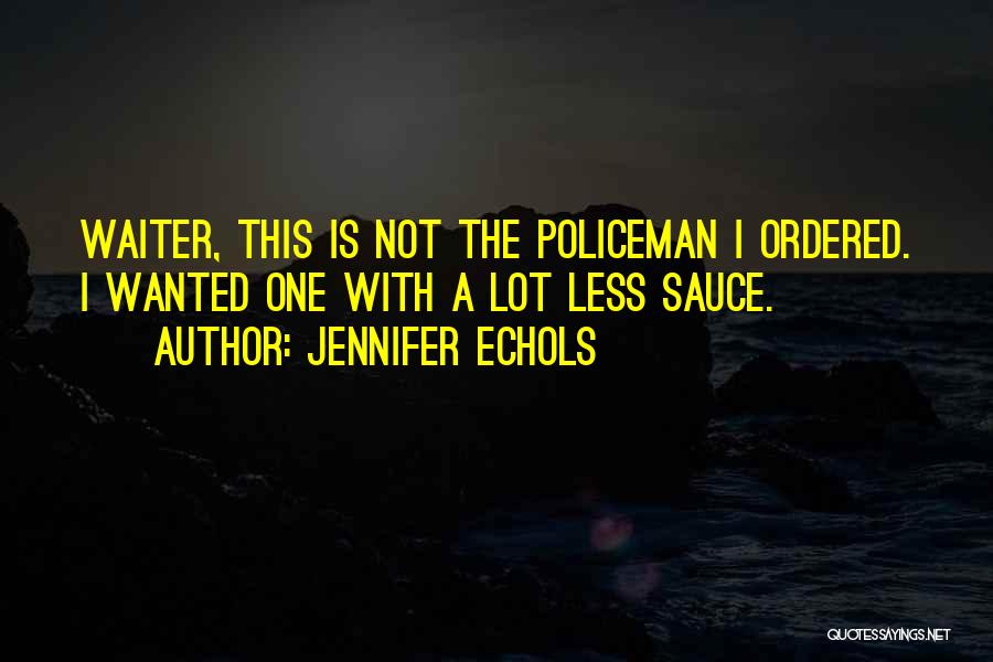 Jennifer Echols Quotes: Waiter, This Is Not The Policeman I Ordered. I Wanted One With A Lot Less Sauce.