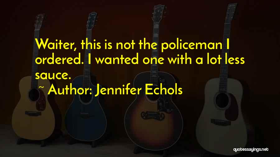 Jennifer Echols Quotes: Waiter, This Is Not The Policeman I Ordered. I Wanted One With A Lot Less Sauce.