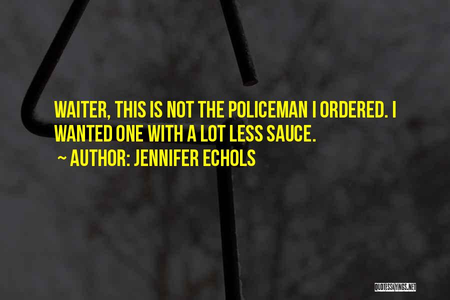 Jennifer Echols Quotes: Waiter, This Is Not The Policeman I Ordered. I Wanted One With A Lot Less Sauce.