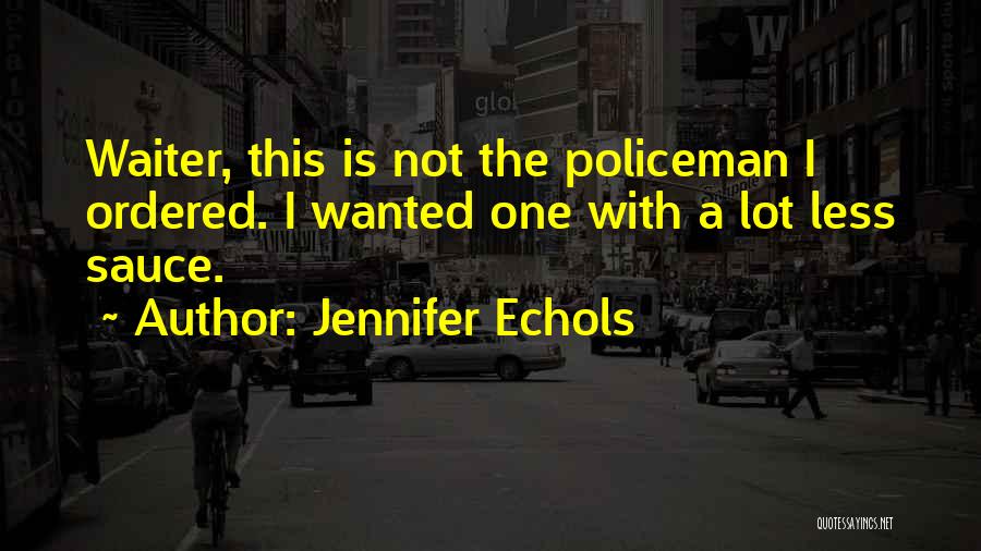 Jennifer Echols Quotes: Waiter, This Is Not The Policeman I Ordered. I Wanted One With A Lot Less Sauce.