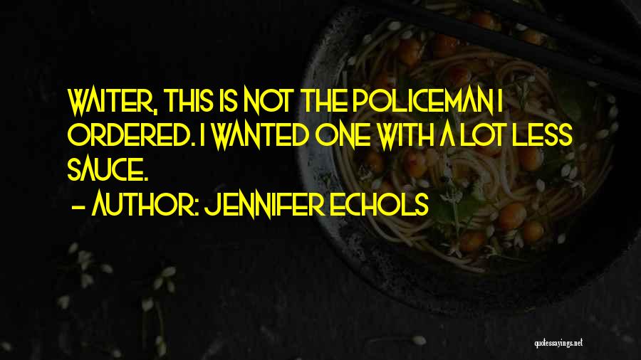 Jennifer Echols Quotes: Waiter, This Is Not The Policeman I Ordered. I Wanted One With A Lot Less Sauce.