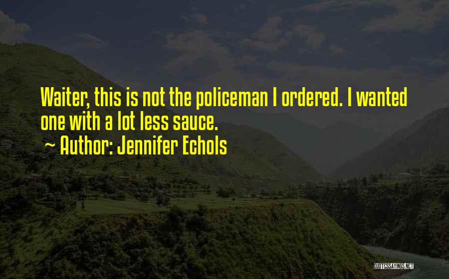 Jennifer Echols Quotes: Waiter, This Is Not The Policeman I Ordered. I Wanted One With A Lot Less Sauce.