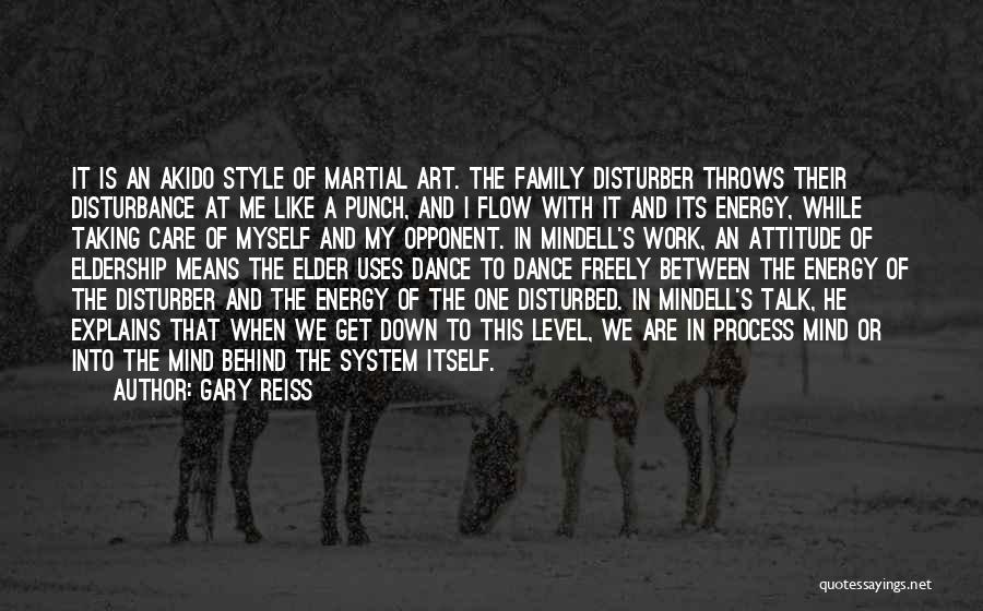 Gary Reiss Quotes: It Is An Akido Style Of Martial Art. The Family Disturber Throws Their Disturbance At Me Like A Punch, And