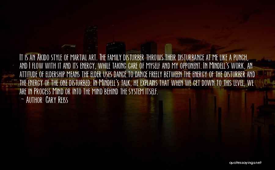 Gary Reiss Quotes: It Is An Akido Style Of Martial Art. The Family Disturber Throws Their Disturbance At Me Like A Punch, And