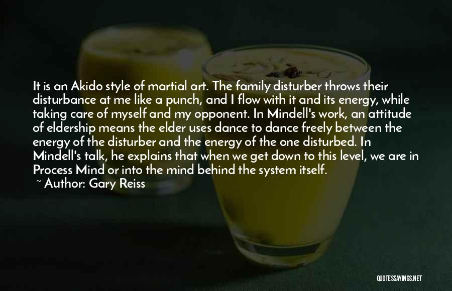 Gary Reiss Quotes: It Is An Akido Style Of Martial Art. The Family Disturber Throws Their Disturbance At Me Like A Punch, And