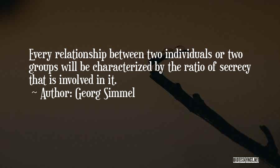 Georg Simmel Quotes: Every Relationship Between Two Individuals Or Two Groups Will Be Characterized By The Ratio Of Secrecy That Is Involved In